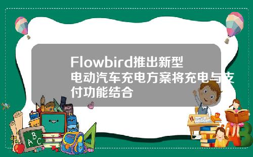 Flowbird推出新型电动汽车充电方案将充电与支付功能结合