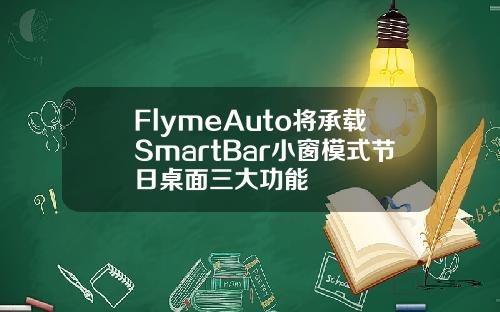 FlymeAuto将承载SmartBar小窗模式节日桌面三大功能
