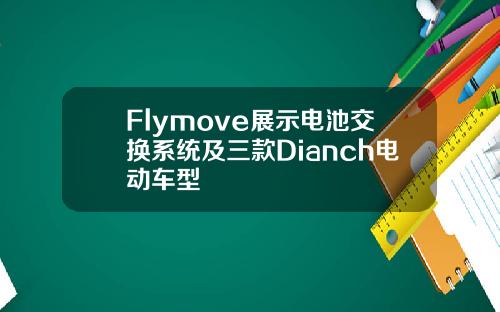 Flymove展示电池交换系统及三款Dianch电动车型