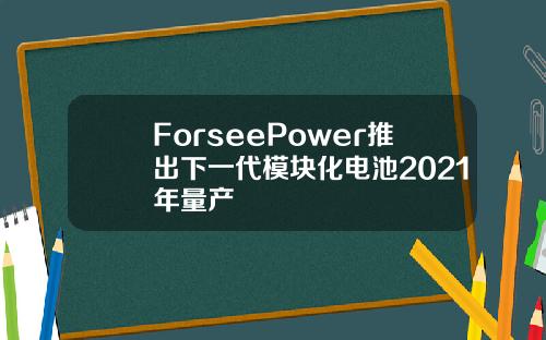ForseePower推出下一代模块化电池2021年量产