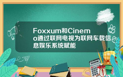 Foxxum和Cinemo通过联网电视为联网车载信息娱乐系统赋能