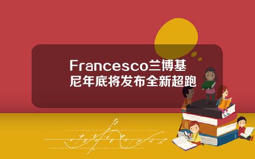 Francesco兰博基尼年底将发布全新超跑