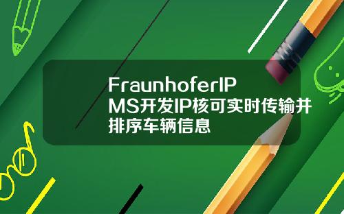 FraunhoferIPMS开发IP核可实时传输并排序车辆信息