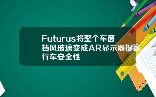 Futurus将整个车窗挡风玻璃变成AR显示器提高行车安全性