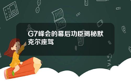 G7峰会的幕后功臣揭秘默克尔座驾