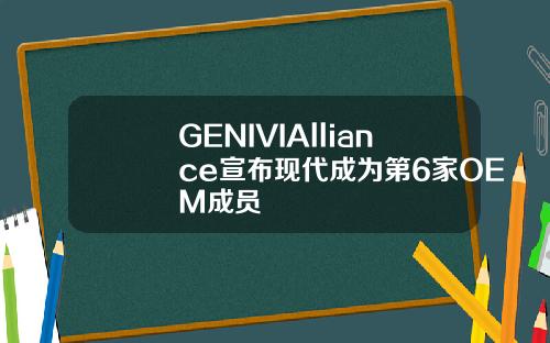 GENIVIAlliance宣布现代成为第6家OEM成员