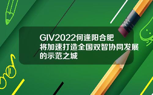 GIV2022何逢阳合肥将加速打造全国双智协同发展的示范之城