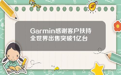 Garmin感谢客户扶持全世界出售突破1亿台