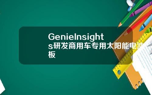 GenieInsights研发商用车专用太阳能电池板