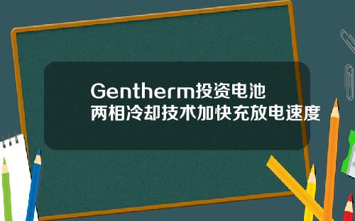Gentherm投资电池两相冷却技术加快充放电速度