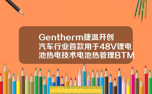 Gentherm捷温开创汽车行业首款用于48V锂电池热电技术电池热管理BTM解决方案