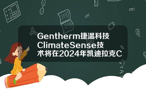 Gentherm捷温科技ClimateSense技术将在2024年凯迪拉克CELESTIQ上量产