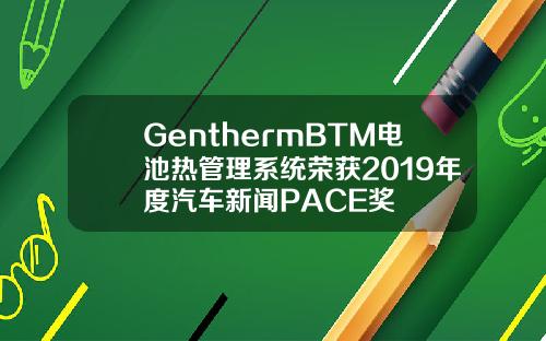 GenthermBTM电池热管理系统荣获2019年度汽车新闻PACE奖