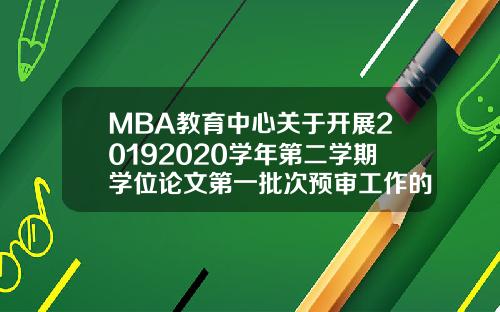 MBA教育中心关于开展20192020学年第二学期学位论文第一批次预审工作的通知