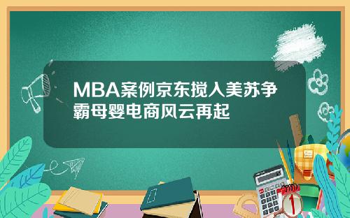 MBA案例京东搅入美苏争霸母婴电商风云再起