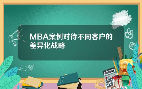 MBA案例对待不同客户的差异化战略