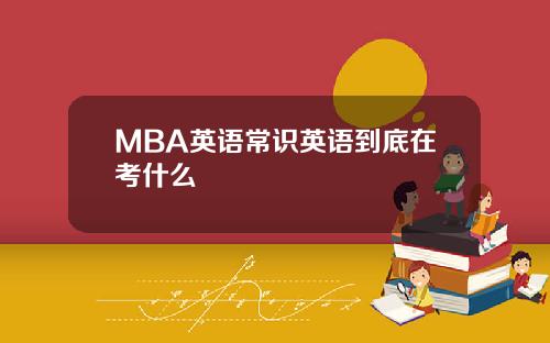 MBA英语常识英语到底在考什么
