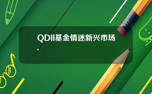 QDII基金情迷新兴市场.