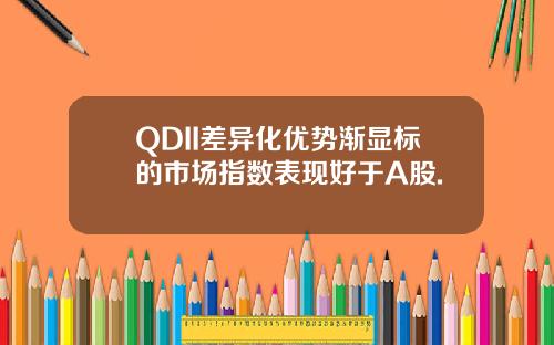 QDII差异化优势渐显标的市场指数表现好于A股.