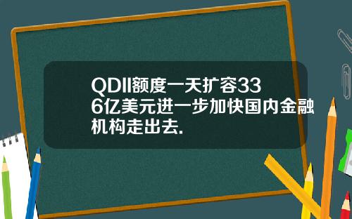 QDII额度一天扩容336亿美元进一步加快国内金融机构走出去.