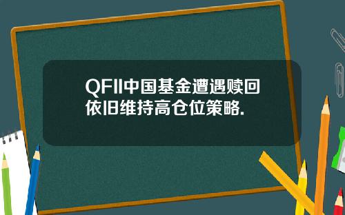 QFII中国基金遭遇赎回依旧维持高仓位策略.