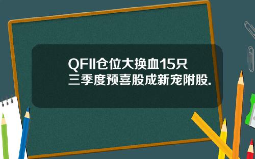 QFII仓位大换血15只三季度预喜股成新宠附股.