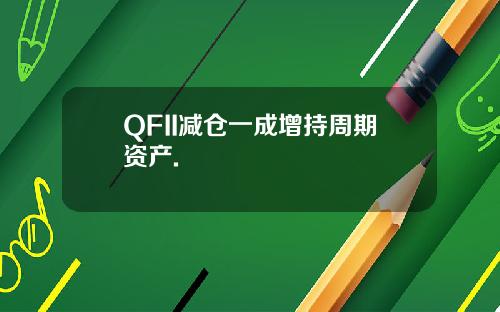 QFII减仓一成增持周期资产.