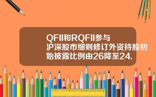 QFII和RQFII参与沪深股市细则修订外资持股初始披露比例由26降至24.