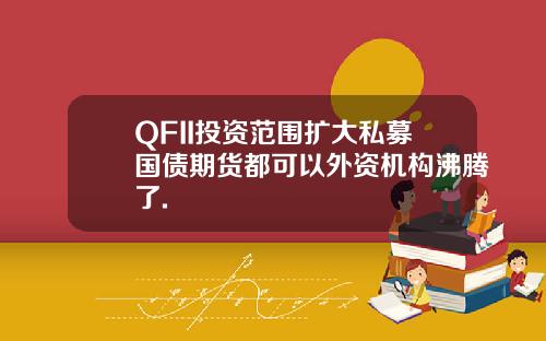 QFII投资范围扩大私募国债期货都可以外资机构沸腾了.