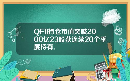 QFII持仓市值突破2000亿23股获连续20个季度持有.
