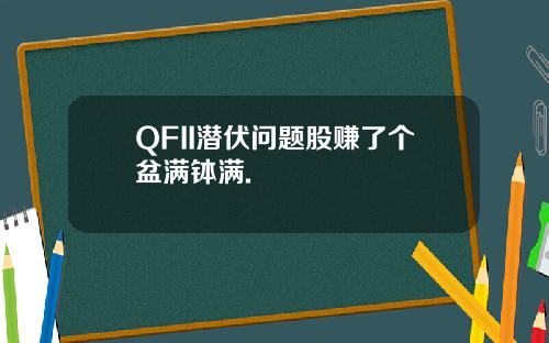 QFII潜伏问题股赚了个盆满钵满.