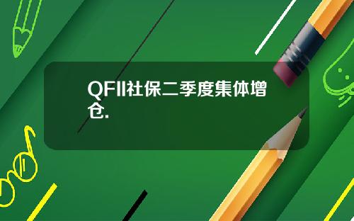 QFII社保二季度集体增仓.