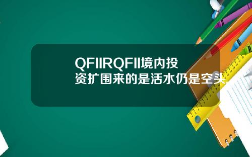 QFIIRQFII境内投资扩围来的是活水仍是空头.