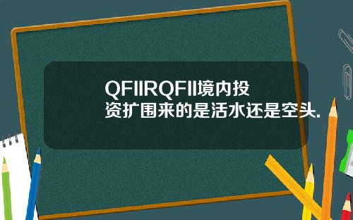 QFIIRQFII境内投资扩围来的是活水还是空头.