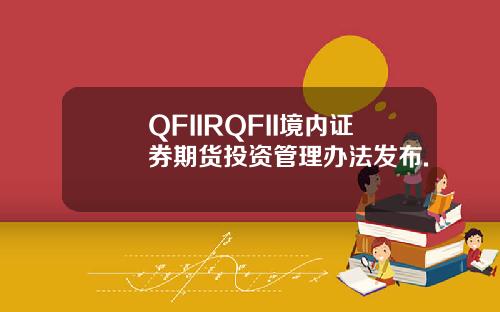 QFIIRQFII境内证券期货投资管理办法发布.