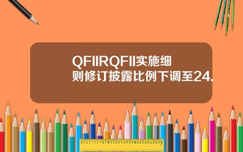 QFIIRQFII实施细则修订披露比例下调至24.