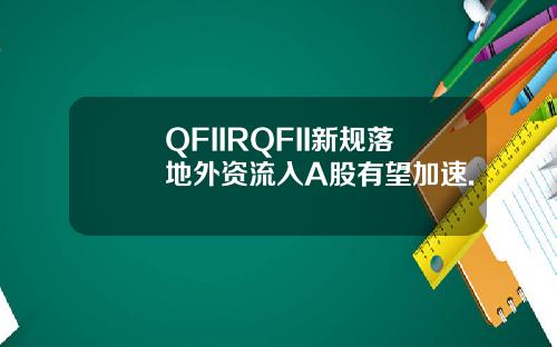 QFIIRQFII新规落地外资流入A股有望加速.