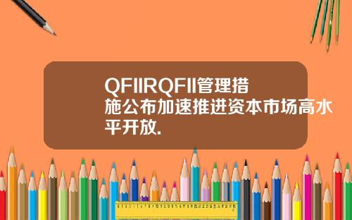 QFIIRQFII管理措施公布加速推进资本市场高水平开放.