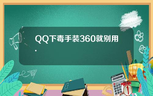 QQ下毒手装360就别用.