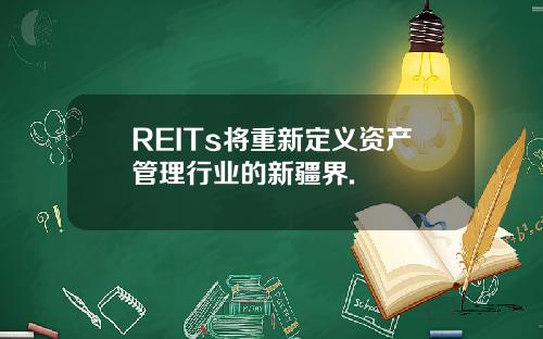 REITs将重新定义资产管理行业的新疆界.