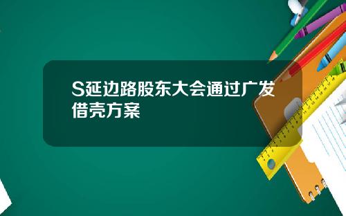 S延边路股东大会通过广发借壳方案