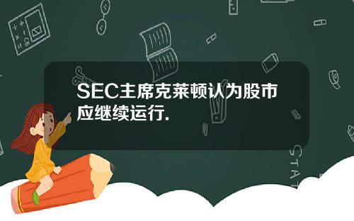 SEC主席克莱顿认为股市应继续运行.
