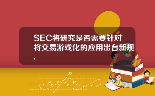 SEC将研究是否需要针对将交易游戏化的应用出台新规.