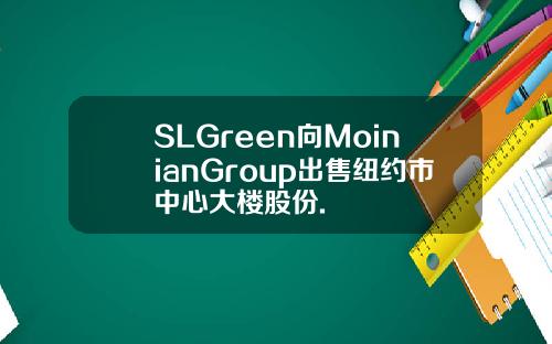 SLGreen向MoinianGroup出售纽约市中心大楼股份.