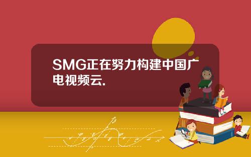 SMG正在努力构建中国广电视频云.