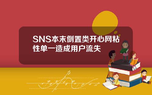 SNS本末倒置类开心网粘性单一造成用户流失