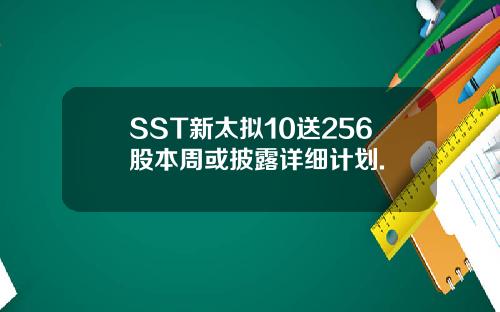 SST新太拟10送256股本周或披露详细计划.