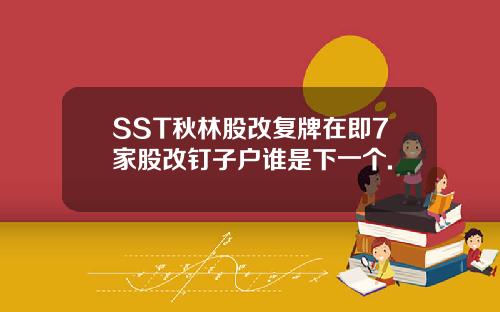SST秋林股改复牌在即7家股改钉子户谁是下一个.