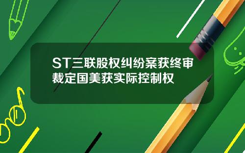 ST三联股权纠纷案获终审裁定国美获实际控制权