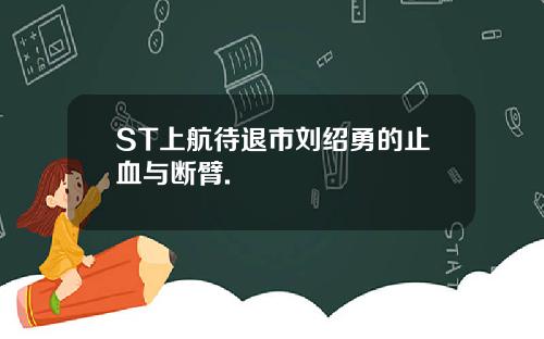 ST上航待退市刘绍勇的止血与断臂.